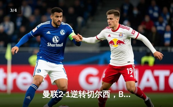 曼联2-1逆转切尔西，B费传射建功红魔重返前四 - 3