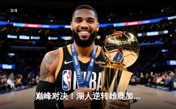 巅峰对决！湖人逆转雄鹿加时取胜，詹姆斯三双闪耀全场 - 3