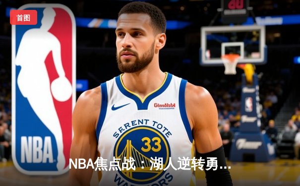 NBA焦点战：湖人逆转勇士，詹姆斯砍下三双率队锁定季后赛席位