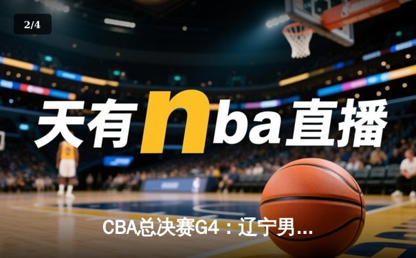 CBA总决赛G4：辽宁男篮加时苦战夺赛点，赵继伟关键三分定乾坤 - 2