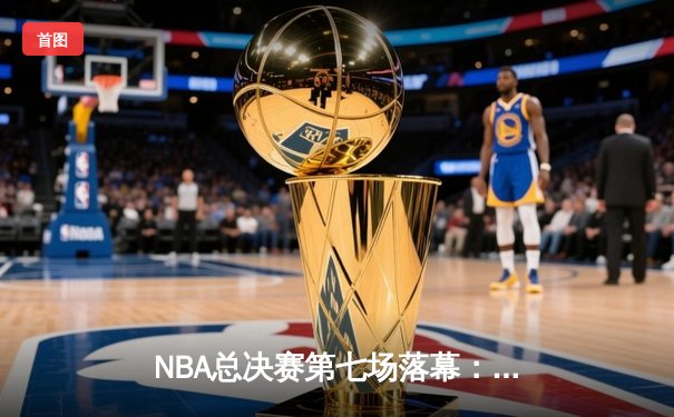 NBA总决赛第七场落幕：勇士强势逆转夺得队史第八冠