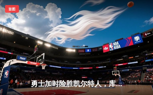 勇士加时险胜凯尔特人，库里狂砍43分率队捍卫主场
